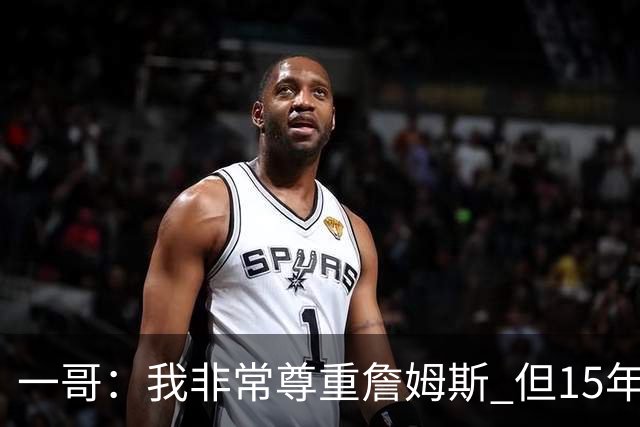 一哥：我非常尊重詹姆斯 但15年总决赛我告诉自己我比他强
