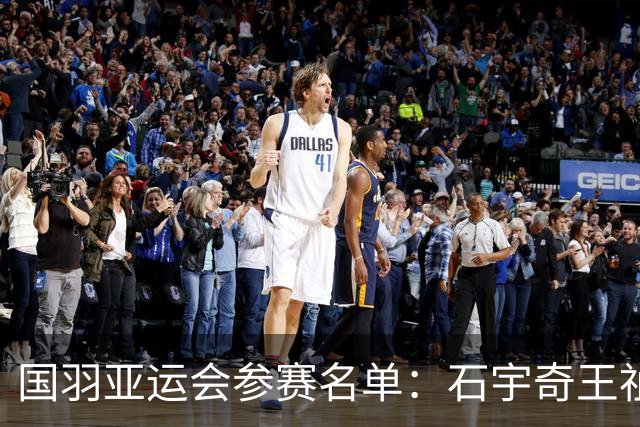 国羽亚运会参赛名单：石宇奇王祉怡领衔单打 梁王圣坛出击双打