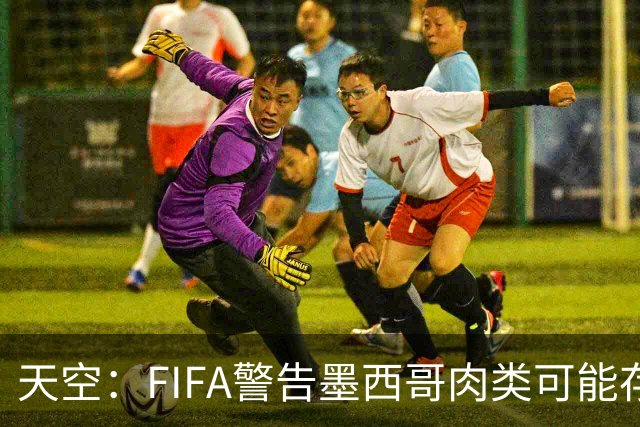 天空：FIFA警告墨西哥肉类可能存在违禁药物污染，英格兰需要小心