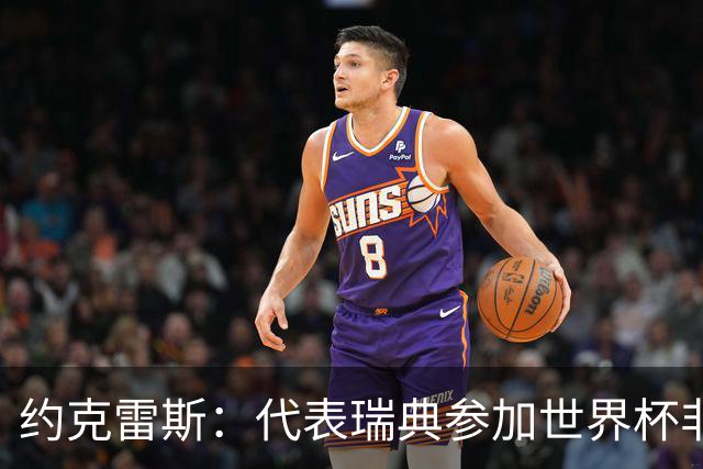 约克雷斯：代表瑞典参加世界杯非常自豪 与萨利巴交手很特别