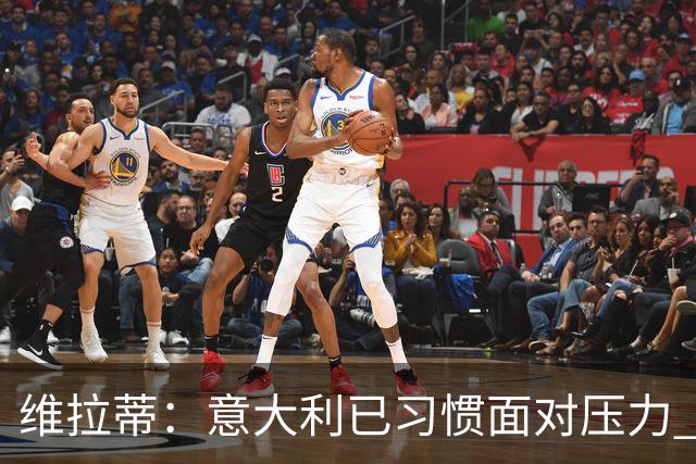 维拉蒂：意大利已习惯面对压力 我们该全力以赴