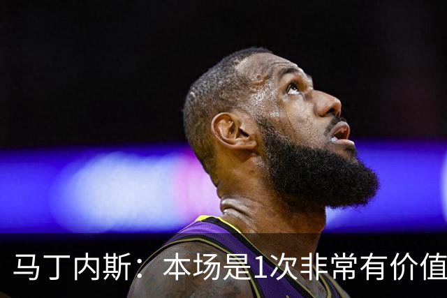 马丁内斯：本场是1次非常有价值的考验 我们的目标是赢下所有比赛