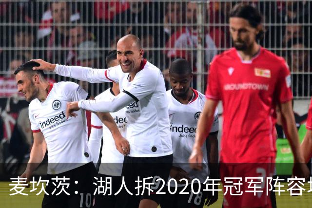 麦坎茨：湖人拆2020年冠军阵容坑了詹姆斯 他们本该拿两三个冠军